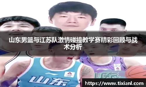 山东男篮与江苏队激情碰撞教学赛精彩回顾与战术分析